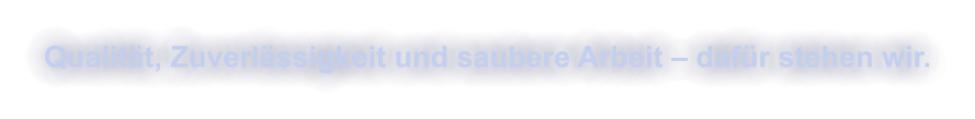 Qualit�t, Zuverl�ssigkeit und saubere Arbeit � daf�r stehen wir.